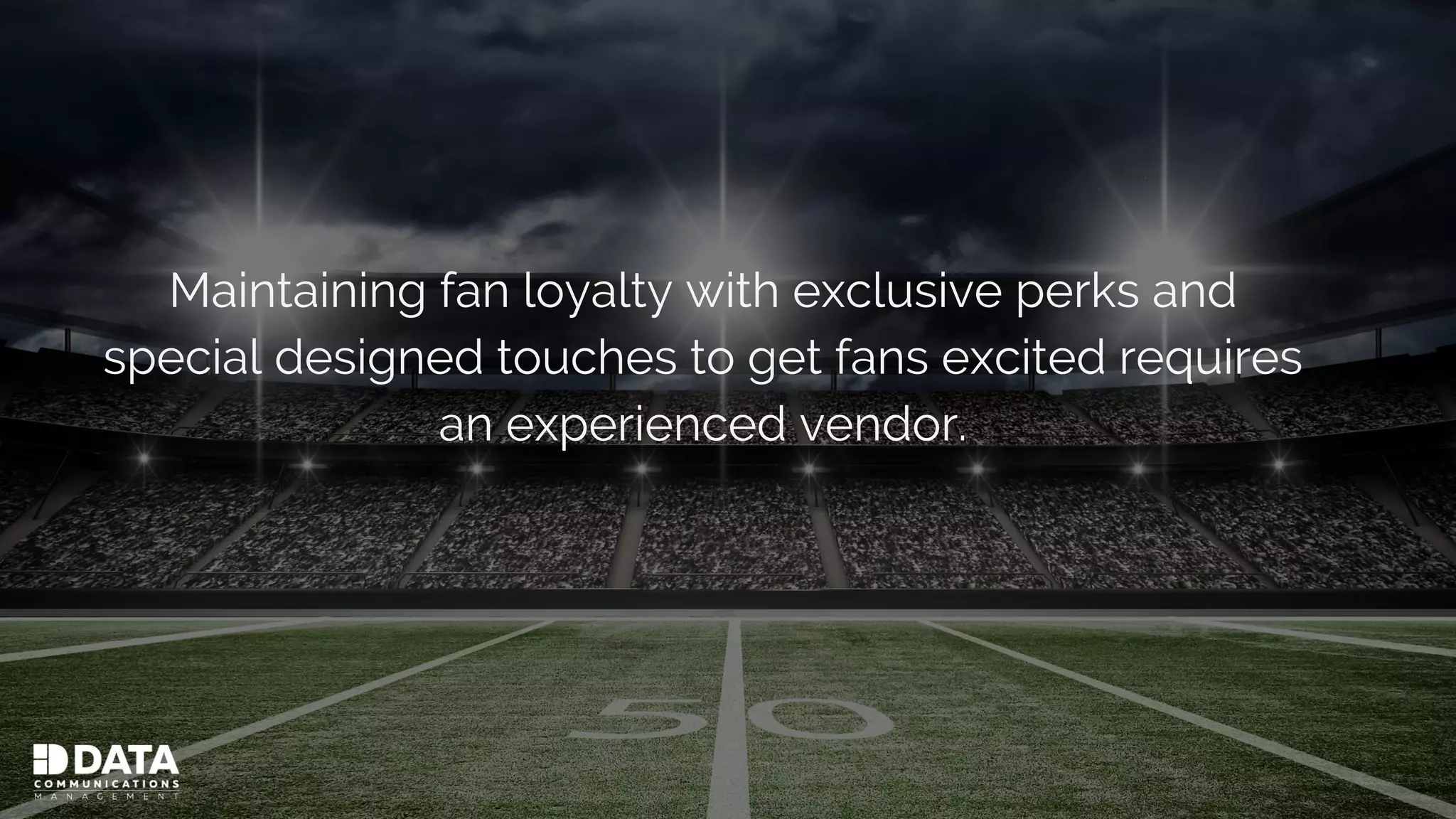 Maintaining fan loyalty with exclusive perks and
special designed touches to get fans excited requires
an experienced vendor.
 