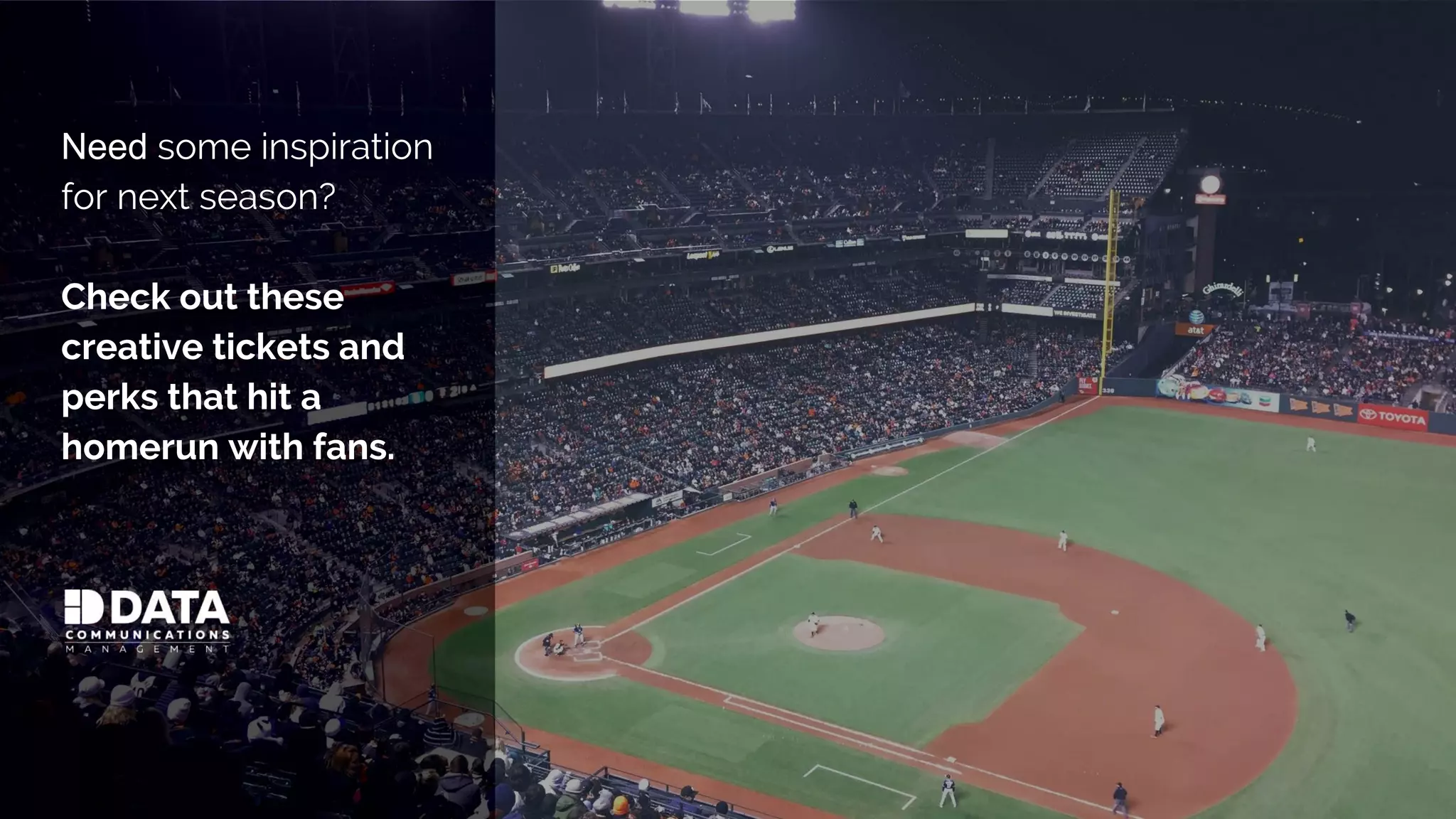 Need some inspiration
for next season?
Check out these
creative tickets and
perks that hit a
homerun with fans.
 