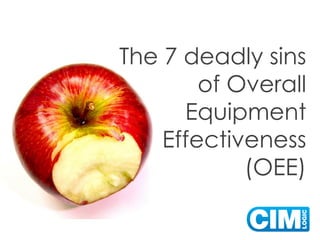 The 7 deadly sins
of Overall
Equipment
Effectiveness
(OEE)
 