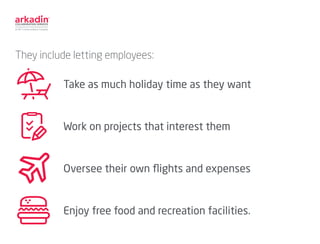 They include letting employees:
Take as much holiday time as they want
Work on projects that interest them
Oversee their o...