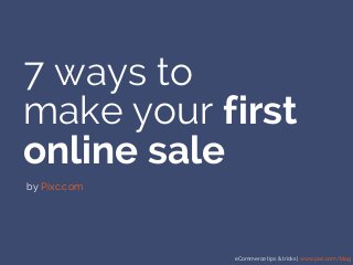 eCommerce tips & tricks | www.pixc.com/blog
7 ways to
make your first
online sale
by Pixc.com
 