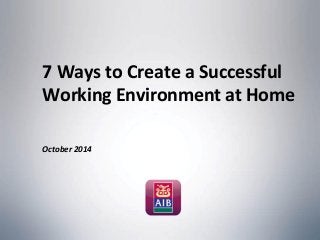 7 Ways to Create a Successful 
Working Environment at Home 
October 2014 
 
