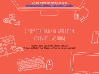 8 stepstoGlobalCollaboration
forEveryClassroom
www.coolcatteacher.com/gaetc
Hey! You get a bonus! The session title says
“7 Steps to Flatten Your Classroom” but we have an upgrade!
Get the workbook for this session
 