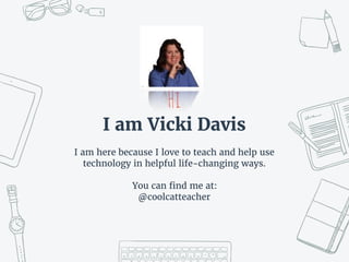 Hi
I am Vicki Davis
I am here because I love to teach and help use
technology in helpful life-changing ways.
You can find ...