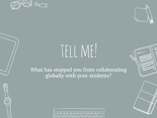 tellme!
What has stopped you from collaborating
globally with your students?
 