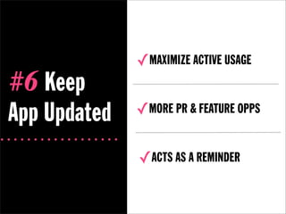 ✓MAXIMIZE ACTIVE USAGE
#6 Keep
App Updated   ✓MORE PR & FEATURE OPPS

              ✓ACTS AS A REMINDER
 