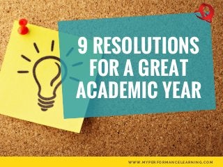 9 RESOLUTIONS
FOR A GREAT
ACADEMIC YEAR
WWW.MYPERFORMANCELEARNING.COM
 