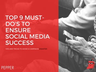 TOP 9 MUST-
DO'S TO
ENSURE
SOCIAL MEDIA
SUCCESS
TIPS AND TRICKS TO AVOID A CAMPAIGN DISASTER
 