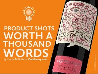 PRODUCT SHOTS
WORTH A
THOUSAND
WORDSby Laurie Millotte at Outshinery.com
SmallTalkVineyards.com
 