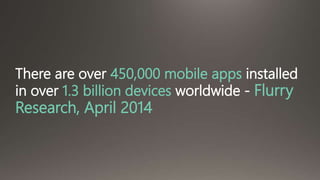 There are over 450,000 mobile apps installed 
in over 1.3 billion devices worldwide - Flurry 
Research, April 2014 
 