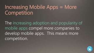 Increasing Mobile Apps = More 
Competition 
The increasing adoption and popularity of 
mobile apps compel more companies to 
develop mobile apps. This means more 
competition. 
 
