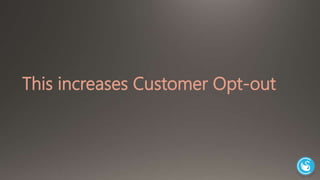 This increases Customer Opt-out 
 