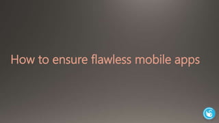 How to ensure flawless mobile apps 
 