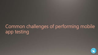 Common challenges of performing mobile 
app testing 
 