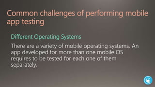 Common challenges of performing mobile 
app testing 
Different Operating Systems 
 