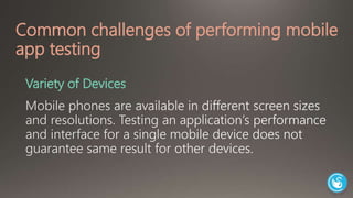 Common challenges of performing mobile 
app testing 
Variety of Devices 
 