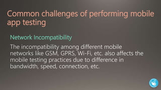 Common challenges of performing mobile 
app testing 
Network Incompatibility 
 