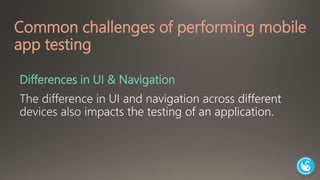 Common challenges of performing mobile 
app testing 
Differences in UI & Navigation 
 