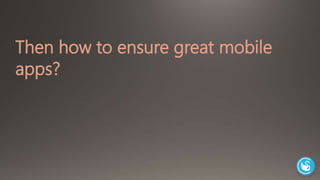 Then how to ensure great mobile 
apps? 
 