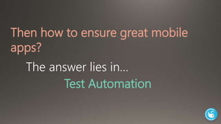 Then how to ensure great mobile 
apps? 
The answer lies in… 
Test Automation 
 