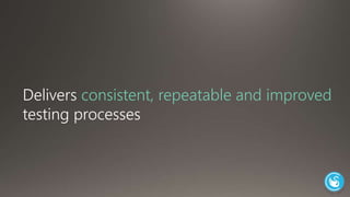 Delivers consistent, repeatable and improved 
testing processes 
 