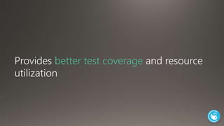 Provides better test coverage and resource 
utilization 
 