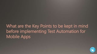 What are the Key Points to be kept in mind 
before implementing Test Automation for 
Mobile Apps 
 