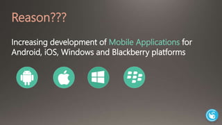 Reason??? 
Increasing development of Mobile Applications for 
Android, iOS, Windows and Blackberry platforms 
 