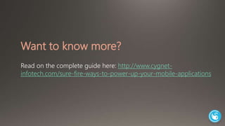 Want to know more? 
Read on the complete guide here: http://www.cygnet-infotech. 
com/sure-fire-ways-to-power-up-your-mobile-applications 
 