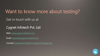 Want to know more about testing? 
Get in touch with us at 
Cygnet Infotech Pvt. Ltd 
Web: www.cygnet-infotech.com 
Email: inquiry@cygnet-infotech.com 
Connect: Facebook | Twitter | LinkedIn | Google Plus 
