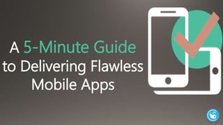 A 5-Minute Guide 
to Delivering Flawless 
Mobile Apps 
 