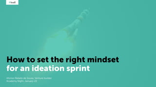 How to set the right mindset
for an ideation sprint
Afonso Rebelo de Sousa, Venture builder
Academy Night, January 22
 