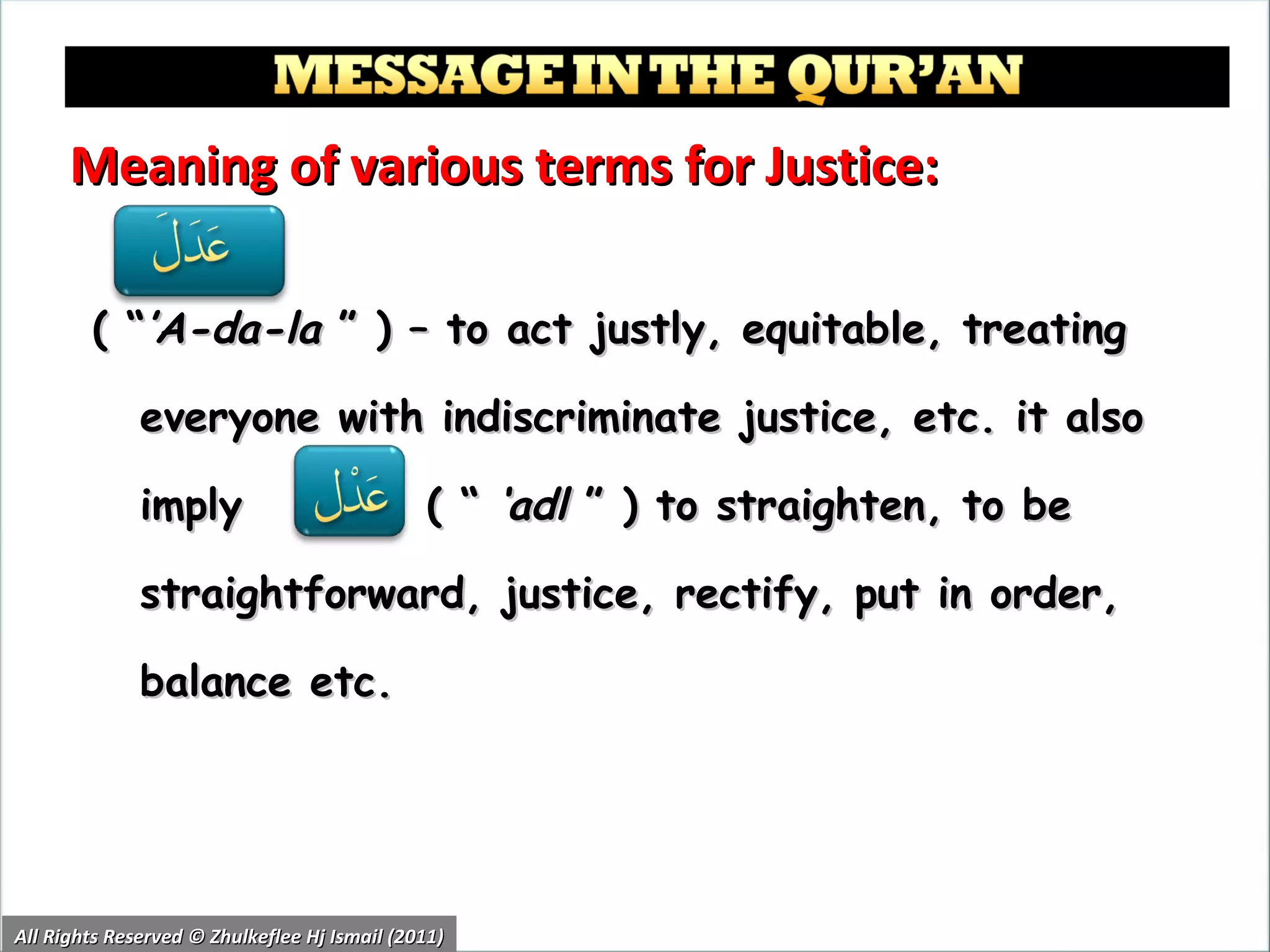Meaning of various terms for Justice: ( “ ’A-da-la  ” ) – to act justly, equitable, treating everyone with indiscriminate justice, etc. it also imply  ( “  ‘adl  ” ) to straighten, to be straightforward, justice, rectify, put in order, balance etc. All Rights Reserved © Zhulkeflee Hj Ismail (2011) 