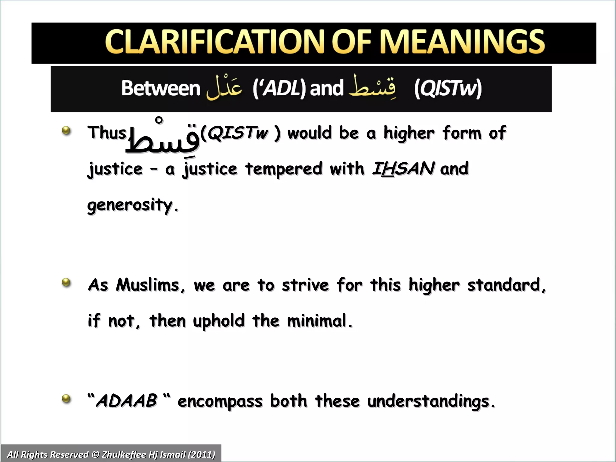 Thus,  ( QISTw  ) would be a higher form of justice – a justice tempered with  I H SAN  and generosity. As Muslims, we are to strive for this higher standard, if not, then uphold the minimal. “ ADAAB  “ encompass both these understandings. All Rights Reserved © Zhulkeflee Hj Ismail (2011) قِسْط 