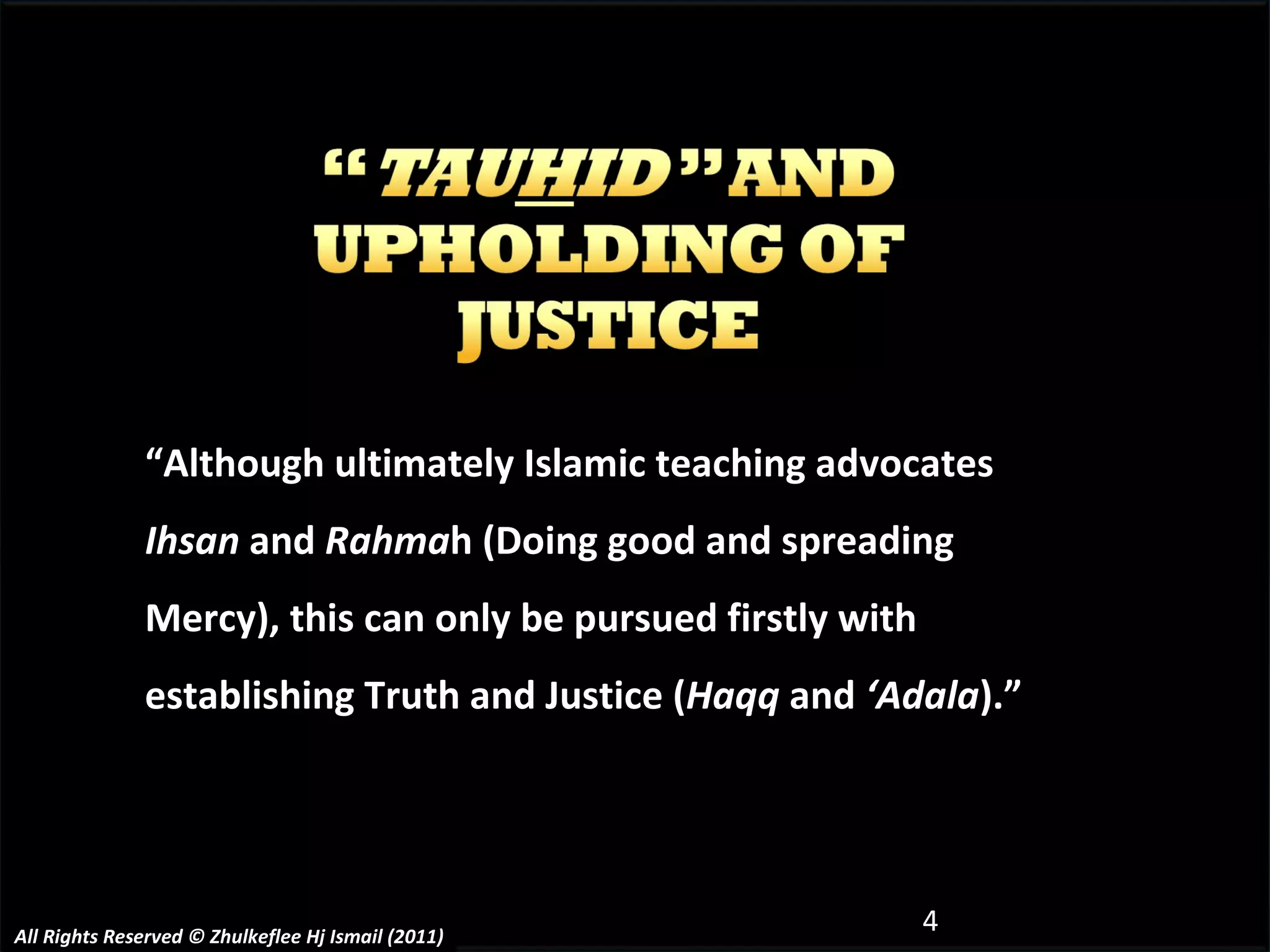 “ Although ultimately Islamic teaching advocates  Ihsan  and  Rahma h (Doing good and spreading Mercy), this can only be pursued firstly with establishing Truth and Justice ( Haqq  and  ‘Adala ).” All Rights Reserved © Zhulkeflee Hj Ismail (2011) 