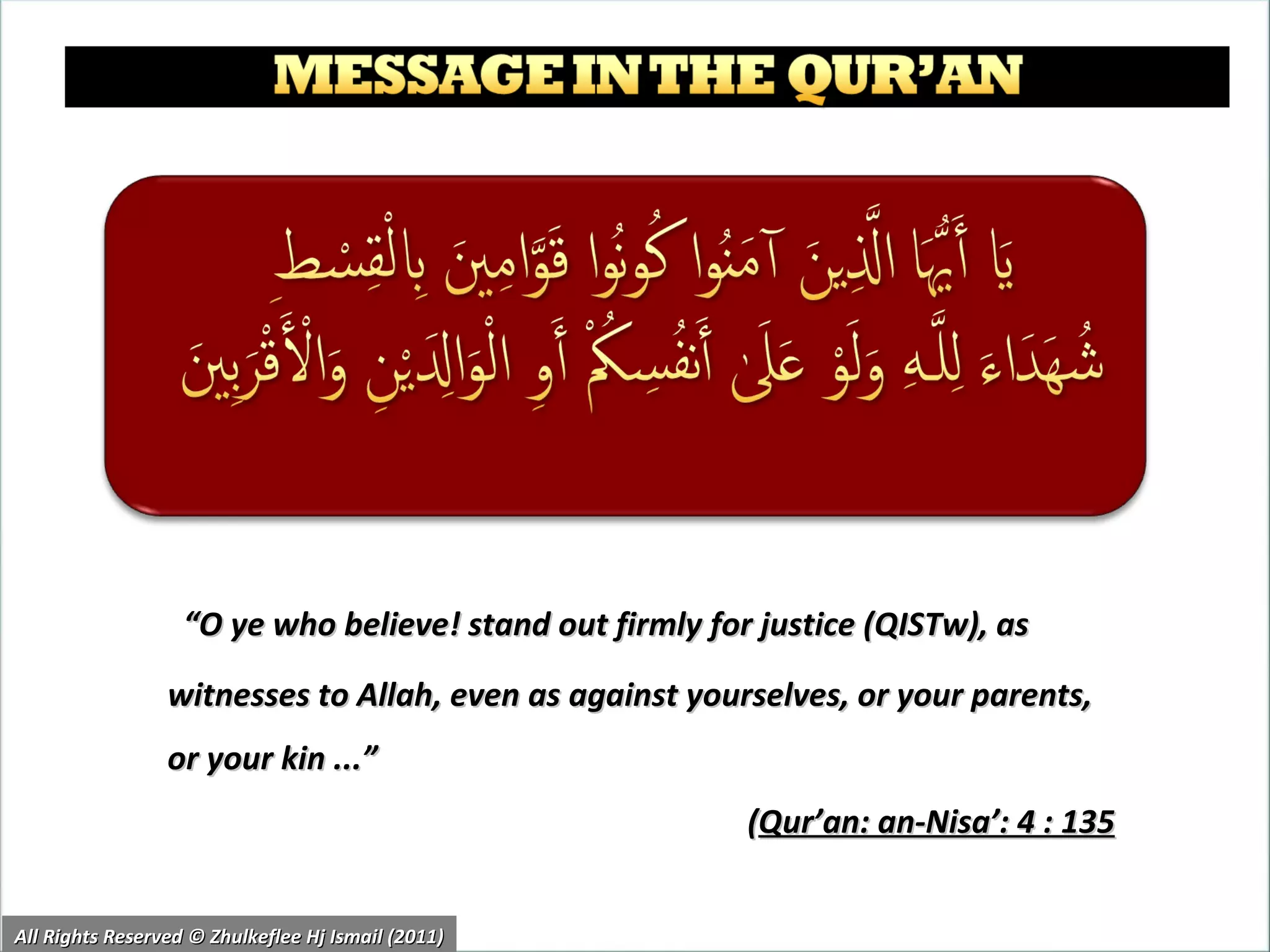 “ O ye who believe! stand out firmly for justice (QISTw), as witnesses to Allah, even as against yourselves, or your parents, or your kin ...”  ( Qur’an: an-Nisa’: 4 : 135 All Rights Reserved © Zhulkeflee Hj Ismail (2011) 