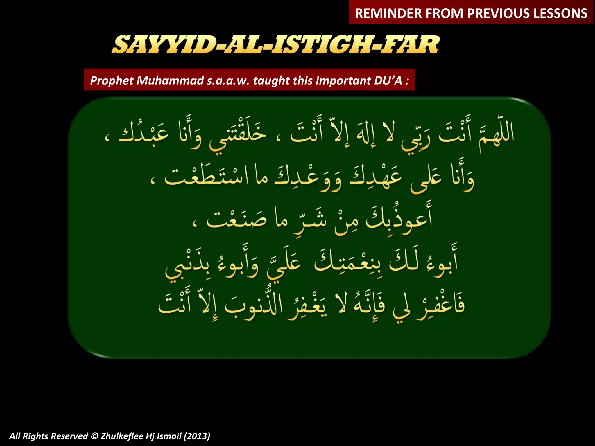 REMINDER FROM PREVIOUS LESSONS

Prophet Muhammad s.a.a.w. taught this important DU’A :

All Rights Reserved © Zhulkeflee Hj Ismail (2013)

 