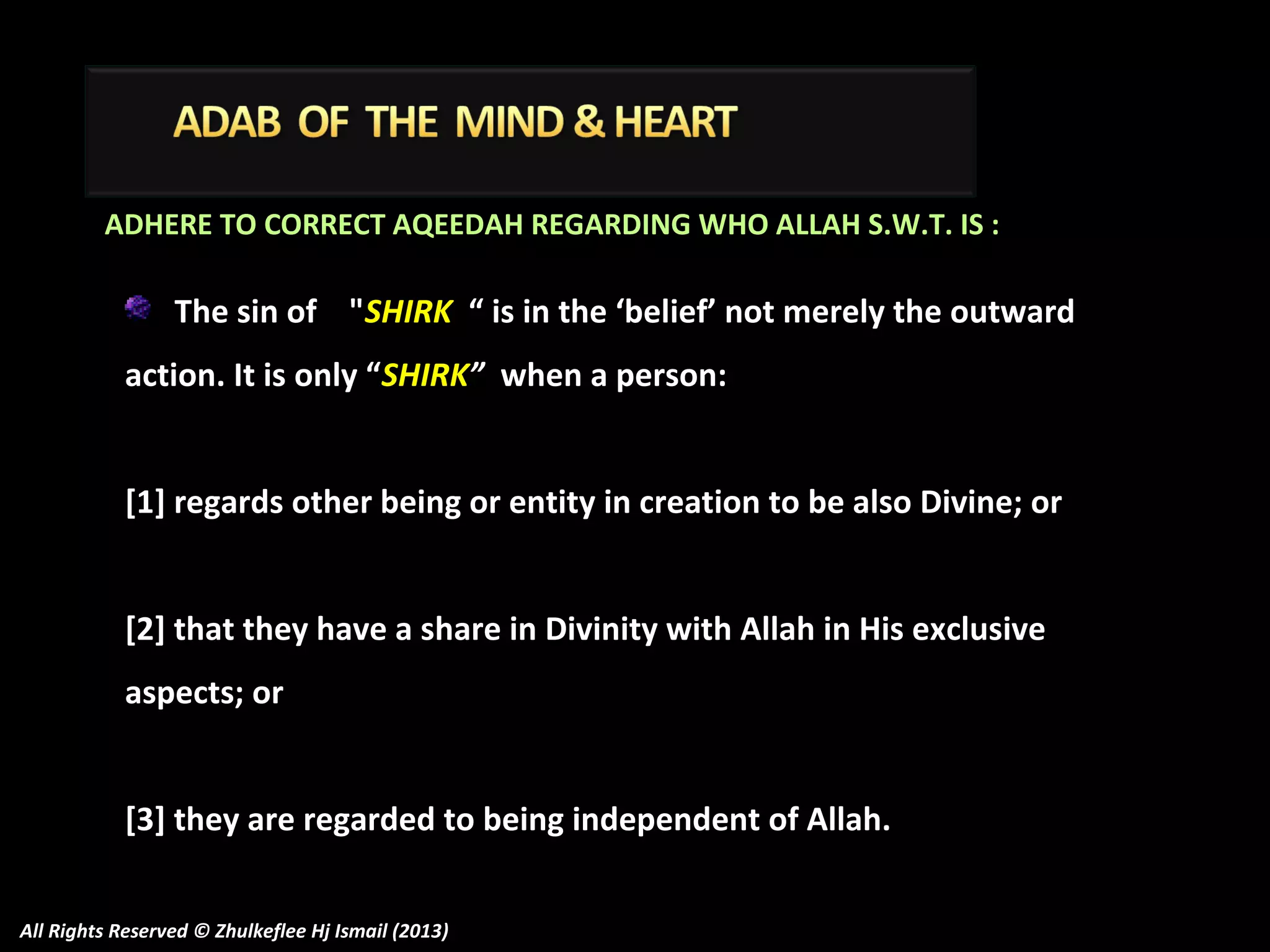 ADHERE TO CORRECT AQEEDAH REGARDING WHO ALLAH S.W.T. IS :

The sin of "SHIRK “ is in the ‘belief’ not merely the outward
action. It is only “SHIRK” when a person:
[1] regards other being or entity in creation to be also Divine; or
[2] that they have a share in Divinity with Allah in His exclusive
aspects; or
[3] they are regarded to being independent of Allah.
All Rights Reserved © Zhulkeflee Hj Ismail (2013)

 