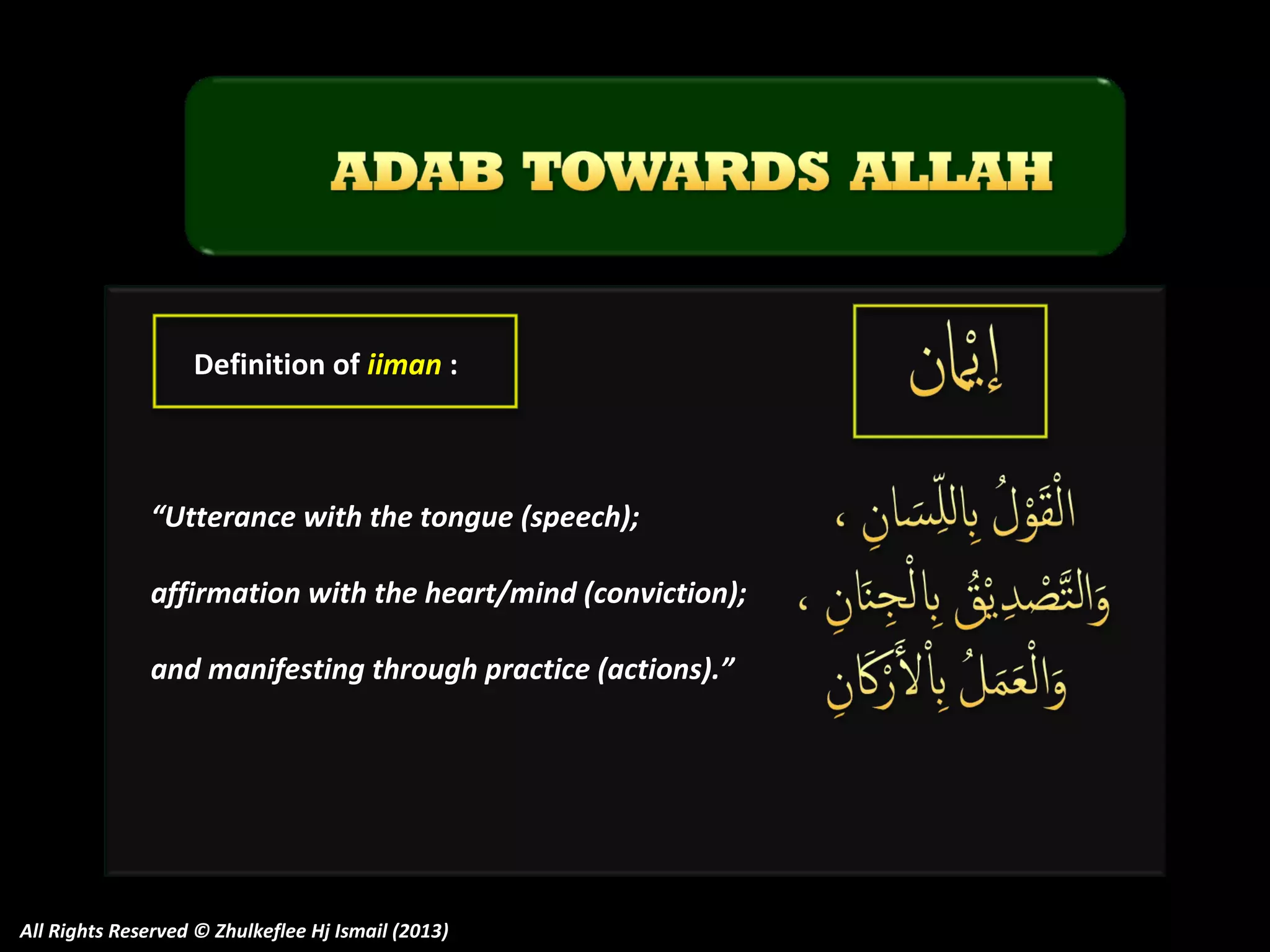 Definition of iiman :

“Utterance with the tongue (speech);
affirmation with the heart/mind (conviction);
and manifesting through practice (actions).”

All Rights Reserved © Zhulkeflee Hj Ismail (2013)

 