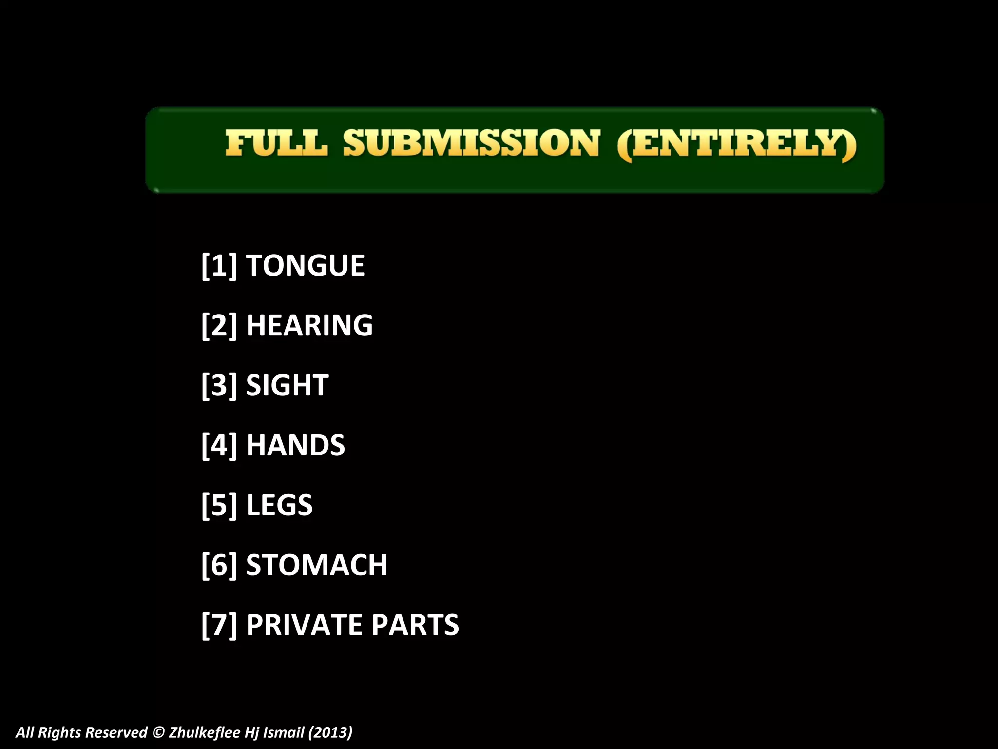 [1] TONGUE
[2] HEARING
[3] SIGHT
[4] HANDS
[5] LEGS
[6] STOMACH
[7] PRIVATE PARTS
All Rights Reserved © Zhulkeflee Hj Ismail (2013)

 