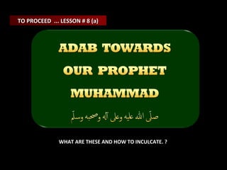 TO PROCEED ... LESSON # 8 (a)

WHAT ARE THESE AND HOW TO INCULCATE. ?

 