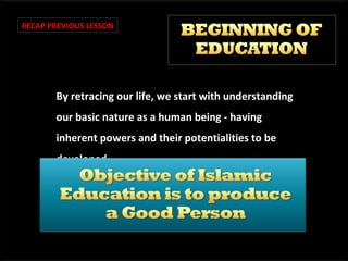 RECAP PREVIOUS LESSON

By retracing our life, we start with understanding
our basic nature as a human being - having
inherent powers and their potentialities to be
developed.

 