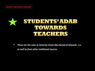 RECAP PREVIOUS LESSON

These are the rules as listed by Imam Abu Hamid al-Ghazalie r.a.
as well as from other traditional sources.

 