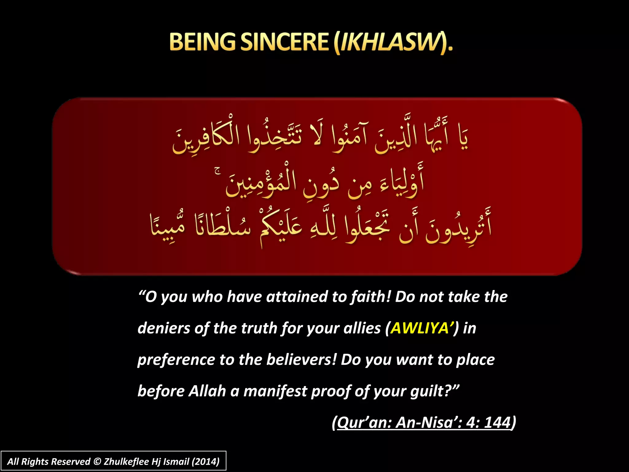 ““O you who have attained to faith! Do not take theO you who have attained to faith! Do not take the
deniers of the truth for your allies (deniers of the truth for your allies (AWLIYA’AWLIYA’) in) in
preference to the believers! Do you want to placepreference to the believers! Do you want to place
before Allah a manifest proof of your guilt?”before Allah a manifest proof of your guilt?”
((Qur’an: An-Nisa’: 4: 144Qur’an: An-Nisa’: 4: 144))
All Rights Reserved © Zhulkeflee Hj Ismail (2014)All Rights Reserved © Zhulkeflee Hj Ismail (2014)
 