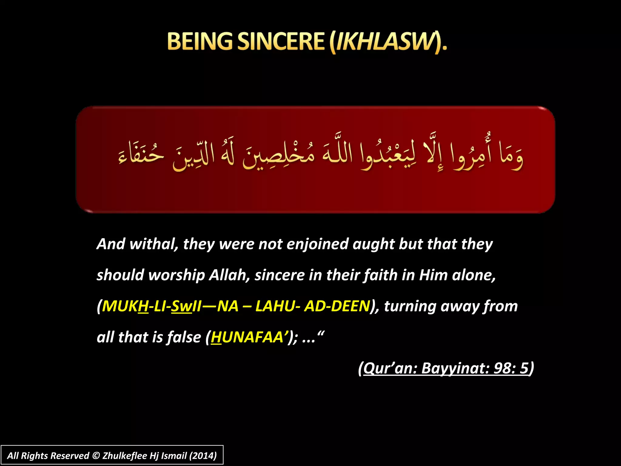 And withal, they were not enjoined aught but that theyAnd withal, they were not enjoined aught but that they
should worship Allah, sincere in their faith in Him alone,should worship Allah, sincere in their faith in Him alone,
((MUKMUKHH-LI--LI-SwSwII—NA – LAHU- AD-DEENII—NA – LAHU- AD-DEEN), turning away from), turning away from
all that is false (all that is false (HHUNAFAA’UNAFAA’); ...“); ...“
((Qur’an: Bayyinat: 98: 5Qur’an: Bayyinat: 98: 5))
All Rights Reserved © Zhulkeflee Hj Ismail (2014)All Rights Reserved © Zhulkeflee Hj Ismail (2014)
 