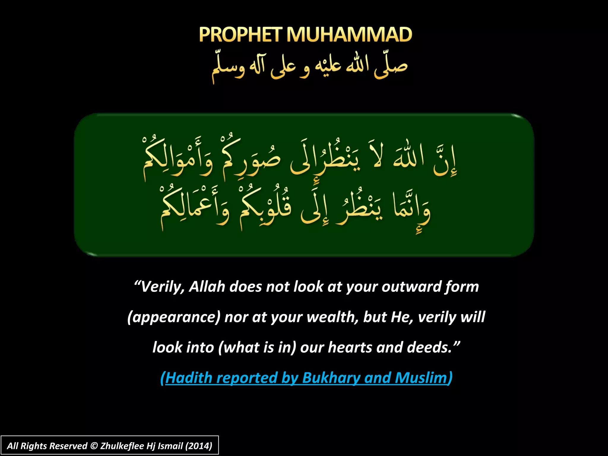 “Verily, Allah does not look at your outward form
(appearance) nor at your wealth, but He, verily will
look into (what is in) our hearts and deeds.”
(Hadith reported by Bukhary and Muslim)
All Rights Reserved © Zhulkeflee Hj Ismail (2014)All Rights Reserved © Zhulkeflee Hj Ismail (2014)
 