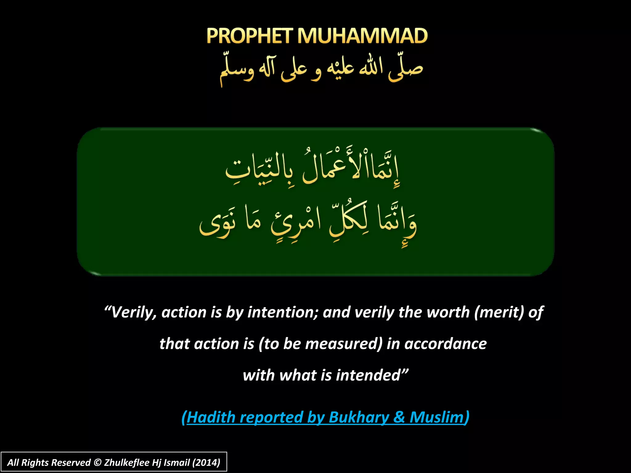 ““Verily, action is by intention; and verily the worth (merit) ofVerily, action is by intention; and verily the worth (merit) of
that action is (to be measured) in accordancethat action is (to be measured) in accordance
with what is intended”with what is intended”
((Hadith reported by Bukhary & MuslimHadith reported by Bukhary & Muslim))
All Rights Reserved © Zhulkeflee Hj Ismail (2014)All Rights Reserved © Zhulkeflee Hj Ismail (2014)
 