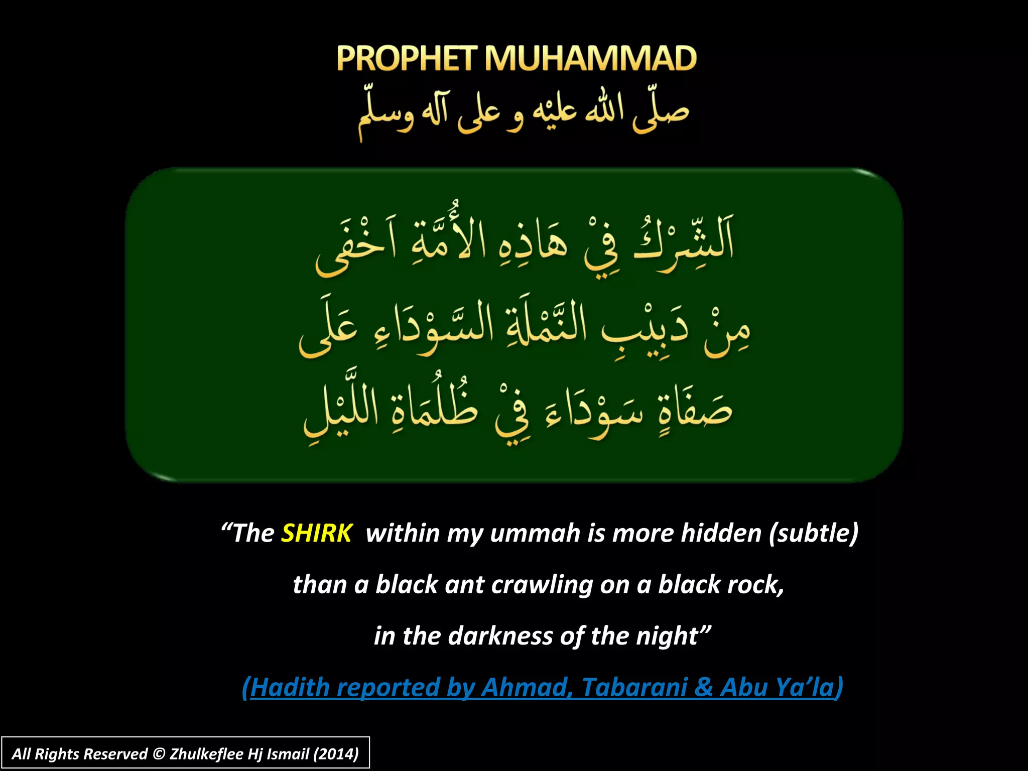 ““TheThe SHIRKSHIRK within my ummah is more hidden (subtle)within my ummah is more hidden (subtle)
than a black ant crawling on a black rock,than a black ant crawling on a black rock,
in the darkness of the night”in the darkness of the night”
((Hadith reported by Ahmad, Tabarani & Abu Ya’laHadith reported by Ahmad, Tabarani & Abu Ya’la))
All Rights Reserved © Zhulkeflee Hj Ismail (2014)All Rights Reserved © Zhulkeflee Hj Ismail (2014)
 