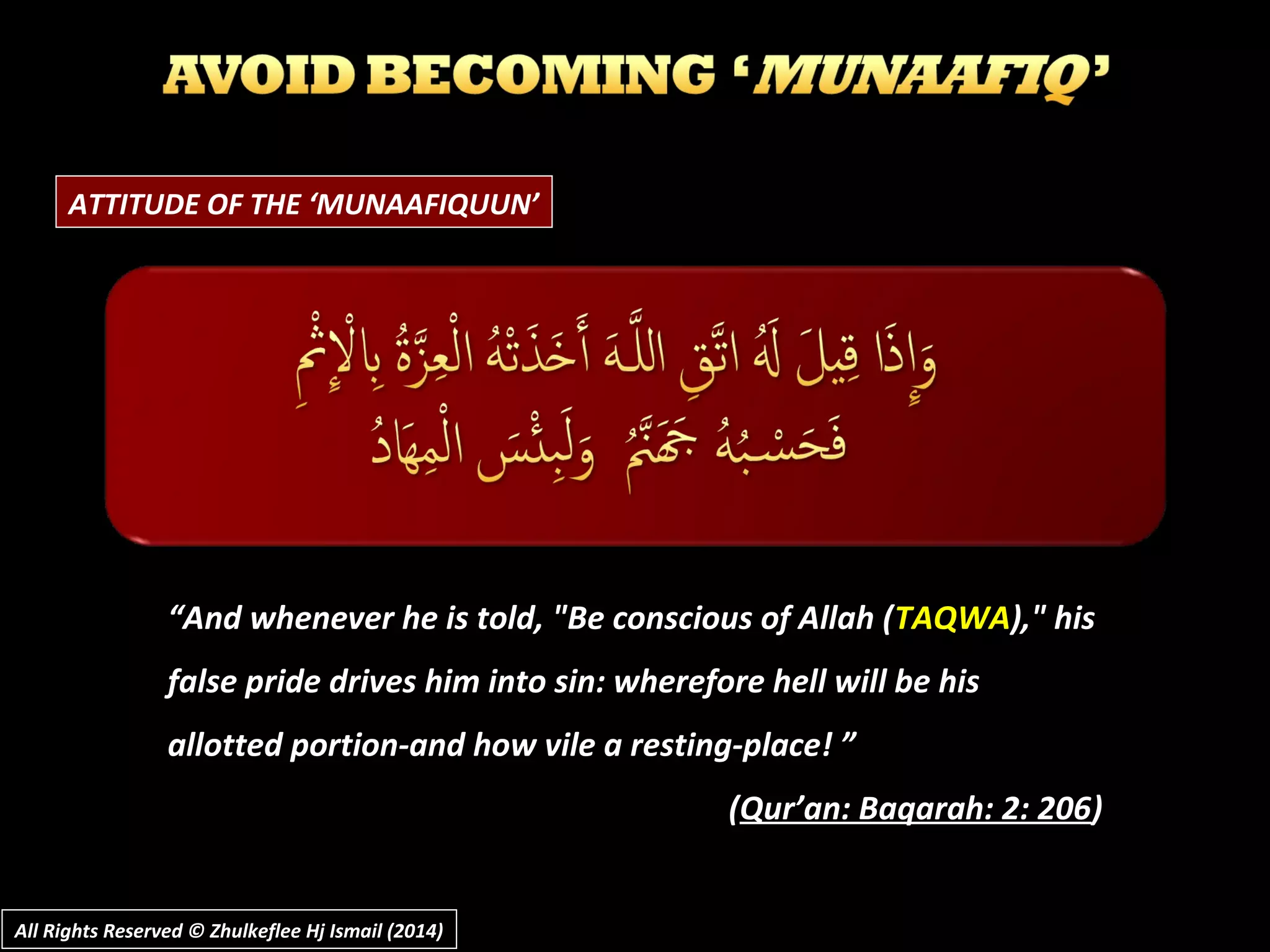 ATTITUDE OF THE ‘MUNAAFIQUUN’
“And whenever he is told, "Be conscious of Allah (TAQWA)," his
false pride drives him into sin: wherefore hell will be his
allotted portion-and how vile a resting-place! ”
(Qur’an: Baqarah: 2: 206)
All Rights Reserved © Zhulkeflee Hj Ismail (2014)All Rights Reserved © Zhulkeflee Hj Ismail (2014)
 