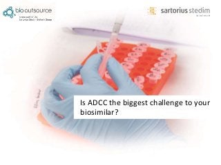 Is ADCC the biggest challenge to your
biosimilar?
 